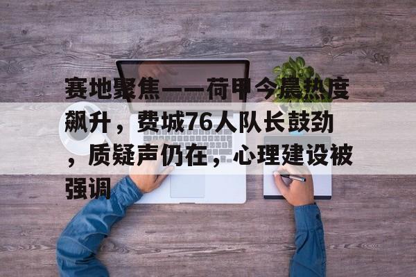 英雄联盟台服官网-关于赛地聚焦——荷甲今晨热度飙升，费城76人队长鼓劲，质疑声仍在，心理建设被强调的信息
